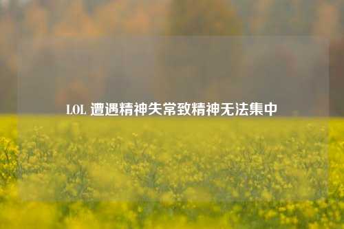 LOL 遭遇精神失常致精神无法集中