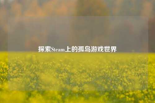 探索Steam上的孤岛游戏世界