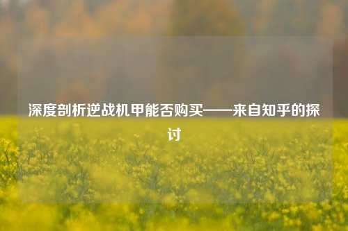 深度剖析逆战机甲能否购买——来自知乎的探讨