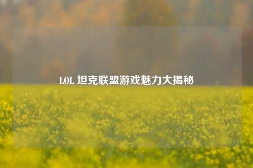 LOL 坦克联盟游戏魅力大揭秘