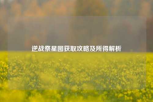 逆战祭星图获取攻略及所得解析