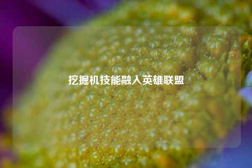 挖掘机技能融入英雄联盟