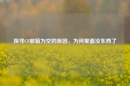 探寻CF邮箱为空的原因,为何里面没东西了