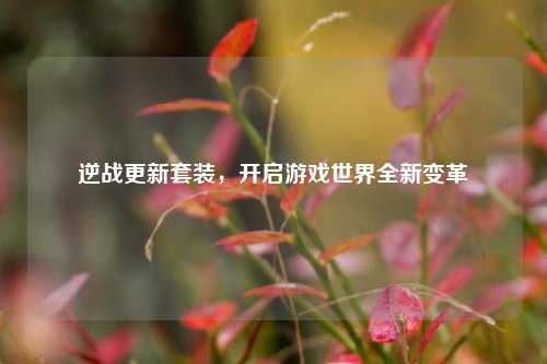 逆战更新套装,开启游戏世界全新变革
