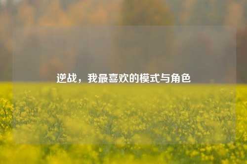 逆战,我最喜欢的模式与角色