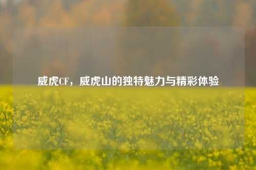 威虎CF,威虎山的独特魅力与精彩体验