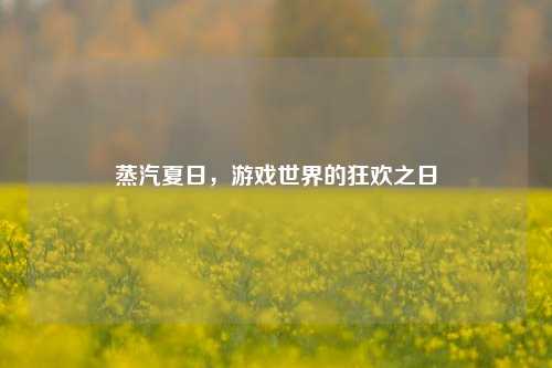 蒸汽夏日,游戏世界的狂欢之日