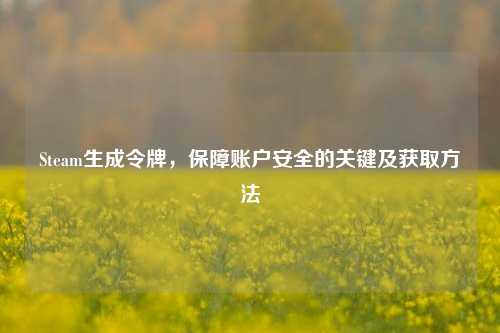 Steam生成令牌,保障账户安全的关键及获取
