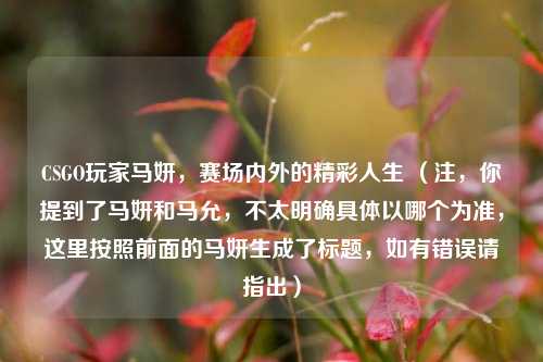 CSGO玩家马妍,赛场内外的精彩人生 (注,你提到了马妍和马允,不太明确具体以哪个为准,这里按照前面的马妍生成了标题,如有错误请指出)