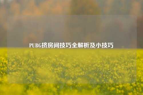 PUBG挤房间技巧全解析及小技巧