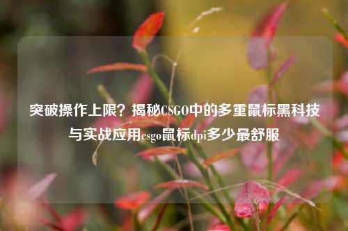 突破操作上限?揭秘CSGO中的多重鼠标黑科技与实战应用csgo鼠标dpi多少最舒服