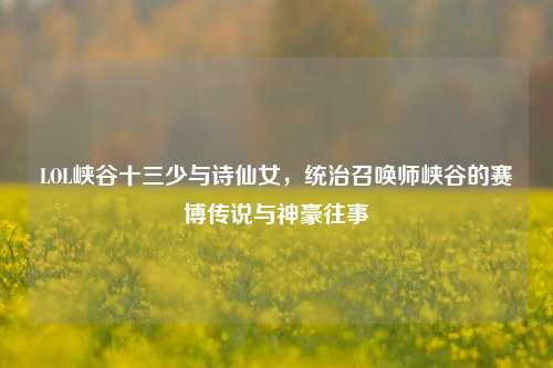 LOL峡谷十三少与诗仙女,统治召唤师峡谷的赛博传说与神豪往事