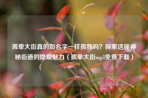孤单大街真的如名字一样孤独吗?探索这座神秘街道的隐藏魅力(孤单大街mp3免费下载)