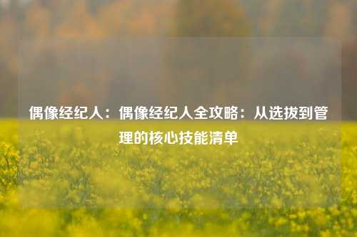 偶像经纪人:偶像经纪人全攻略:从选拔到管理的核心技能清单